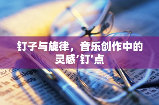 钉子与旋律，音乐创作中的灵感‘钉’点