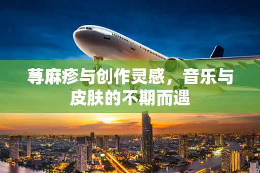 荨麻疹与创作灵感，音乐与皮肤的不期而遇