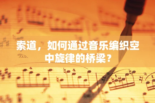 索道，如何通过音乐编织空中旋律的桥梁？