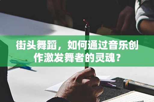 街头舞蹈，如何通过音乐创作激发舞者的灵魂？