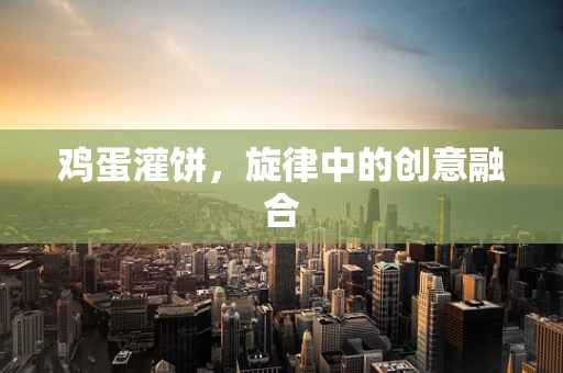 鸡蛋灌饼，旋律中的创意融合