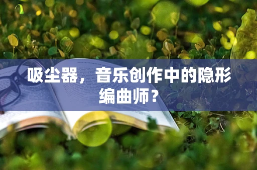 吸尘器，音乐创作中的隐形编曲师？