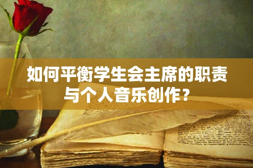 如何平衡学生会主席的职责与个人音乐创作？
