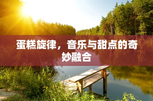 蛋糕旋律，音乐与甜点的奇妙融合
