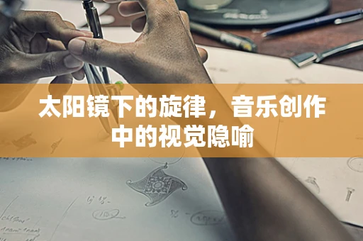 太阳镜下的旋律，音乐创作中的视觉隐喻