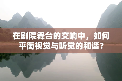 在剧院舞台的交响中，如何平衡视觉与听觉的和谐？
