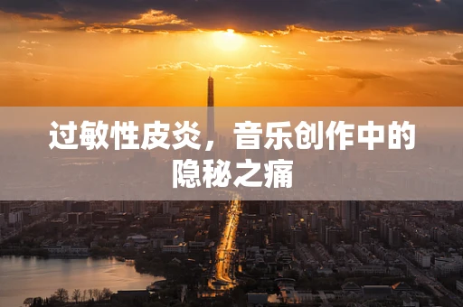 过敏性皮炎，音乐创作中的隐秘之痛