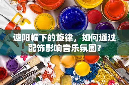 遮阳帽下的旋律，如何通过配饰影响音乐氛围？