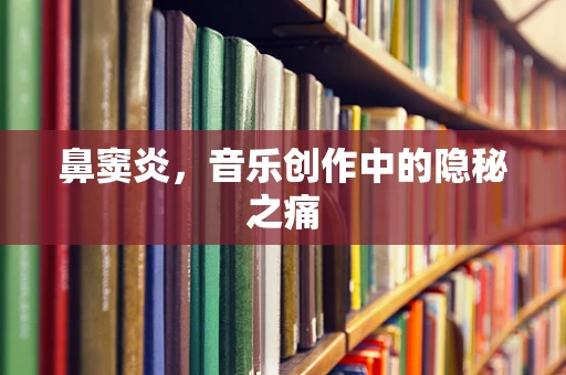 鼻窦炎，音乐创作中的隐秘之痛