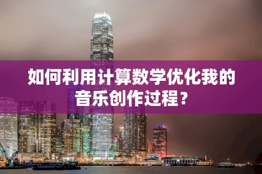 如何利用计算数学优化我的音乐创作过程？