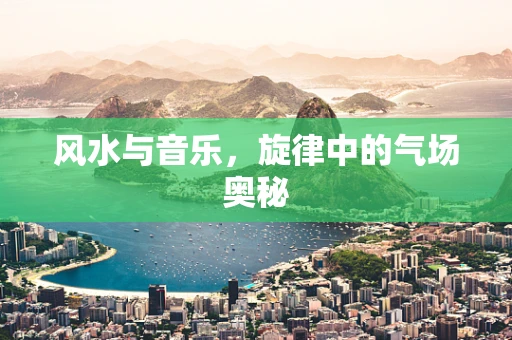 风水与音乐，旋律中的气场奥秘