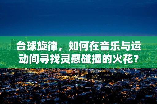 台球旋律，如何在音乐与运动间寻找灵感碰撞的火花？