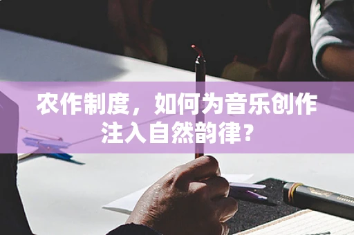 农作制度，如何为音乐创作注入自然韵律？