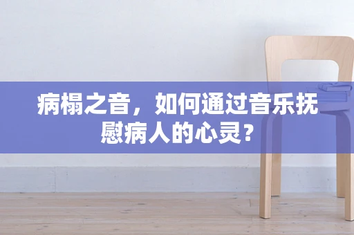病榻之音，如何通过音乐抚慰病人的心灵？