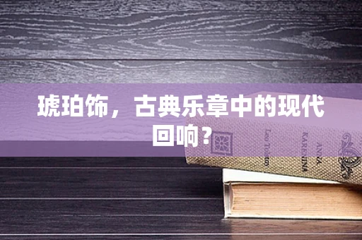 琥珀饰，古典乐章中的现代回响？