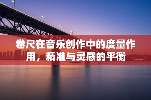 卷尺在音乐创作中的度量作用，精准与灵感的平衡