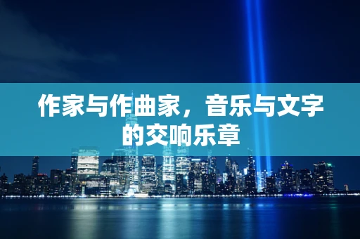 作家与作曲家，音乐与文字的交响乐章