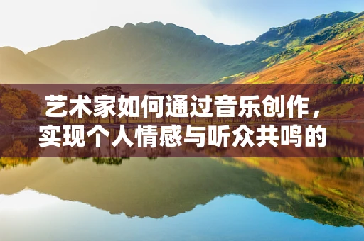 艺术家如何通过音乐创作，实现个人情感与听众共鸣的桥梁？