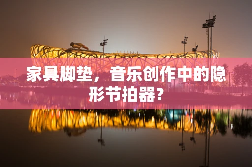 家具脚垫，音乐创作中的隐形节拍器？