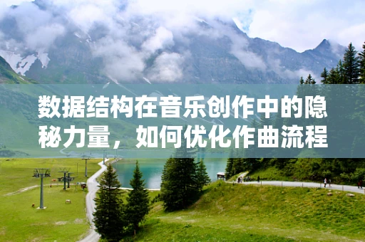 数据结构在音乐创作中的隐秘力量，如何优化作曲流程？