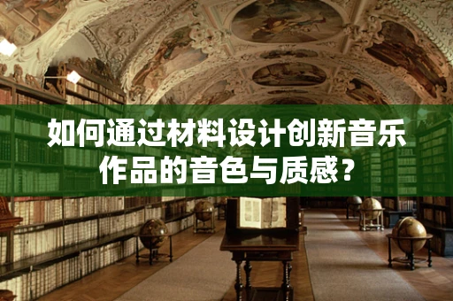 如何通过材料设计创新音乐作品的音色与质感？