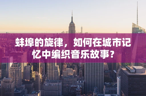 蚌埠的旋律，如何在城市记忆中编织音乐故事？
