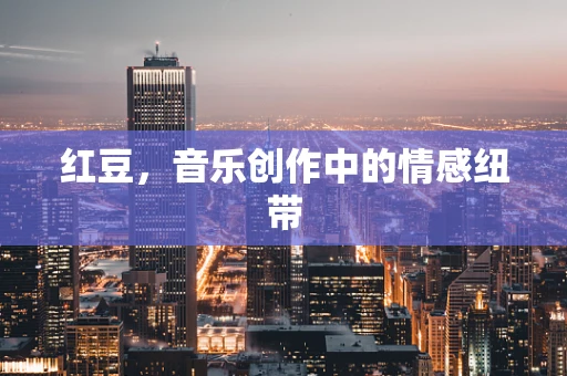 红豆，音乐创作中的情感纽带