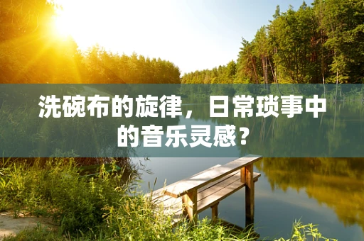 洗碗布的旋律，日常琐事中的音乐灵感？