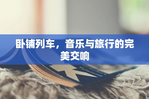 卧铺列车，音乐与旅行的完美交响