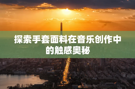 探索手套面料在音乐创作中的触感奥秘
