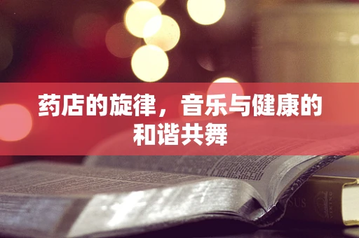 药店的旋律，音乐与健康的和谐共舞
