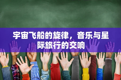 宇宙飞船的旋律，音乐与星际旅行的交响