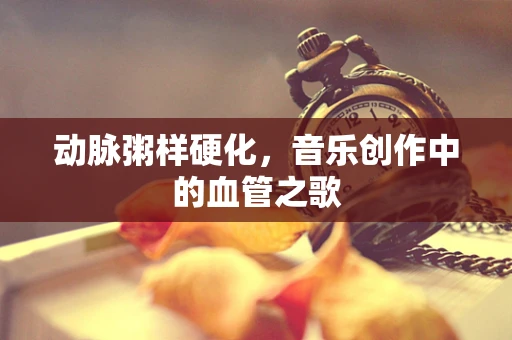 动脉粥样硬化，音乐创作中的血管之歌