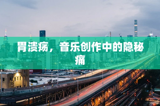 胃溃疡，音乐创作中的隐秘痛