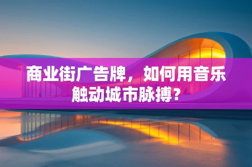 商业街广告牌，如何用音乐触动城市脉搏？