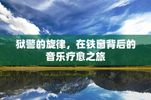 狱警的旋律，在铁窗背后的音乐疗愈之旅