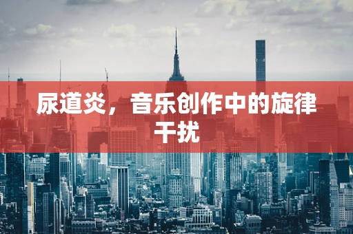 尿道炎，音乐创作中的旋律干扰