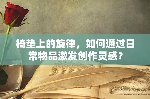 椅垫上的旋律，如何通过日常物品激发创作灵感？