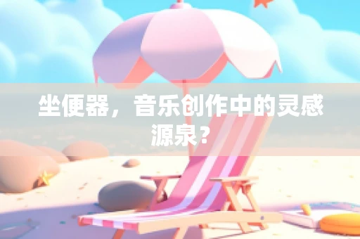 坐便器，音乐创作中的灵感源泉？