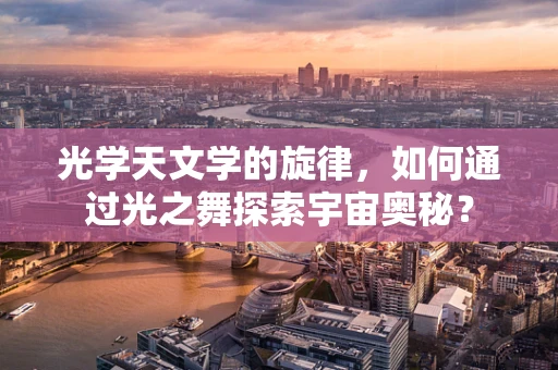 光学天文学的旋律，如何通过光之舞探索宇宙奥秘？