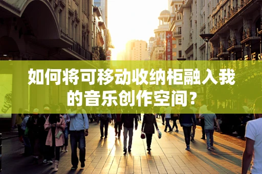如何将可移动收纳柜融入我的音乐创作空间？