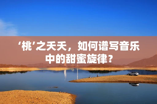 ‘桃’之夭夭，如何谱写音乐中的甜蜜旋律？