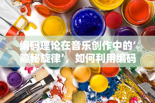 编码理论在音乐创作中的‘隐秘旋律’，如何利用编码理论增强音乐作品的复杂度与深度？