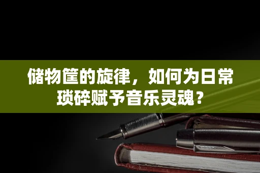储物筐的旋律，如何为日常琐碎赋予音乐灵魂？