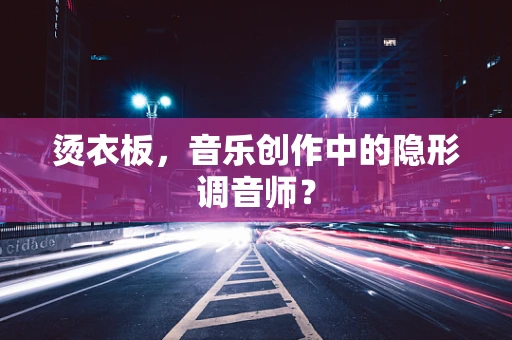 烫衣板，音乐创作中的隐形调音师？