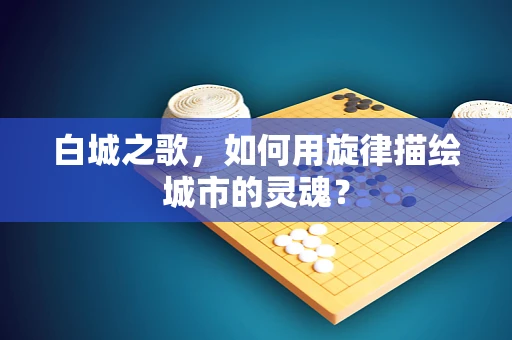 白城之歌，如何用旋律描绘城市的灵魂？