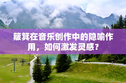 簸箕在音乐创作中的隐喻作用，如何激发灵感？