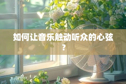 如何让音乐触动听众的心弦？
