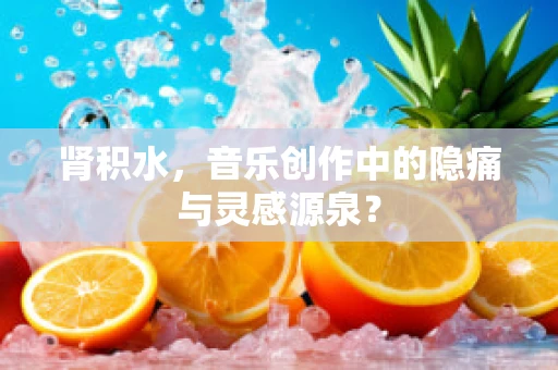 肾积水，音乐创作中的隐痛与灵感源泉？