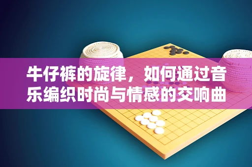 牛仔裤的旋律，如何通过音乐编织时尚与情感的交响曲？
